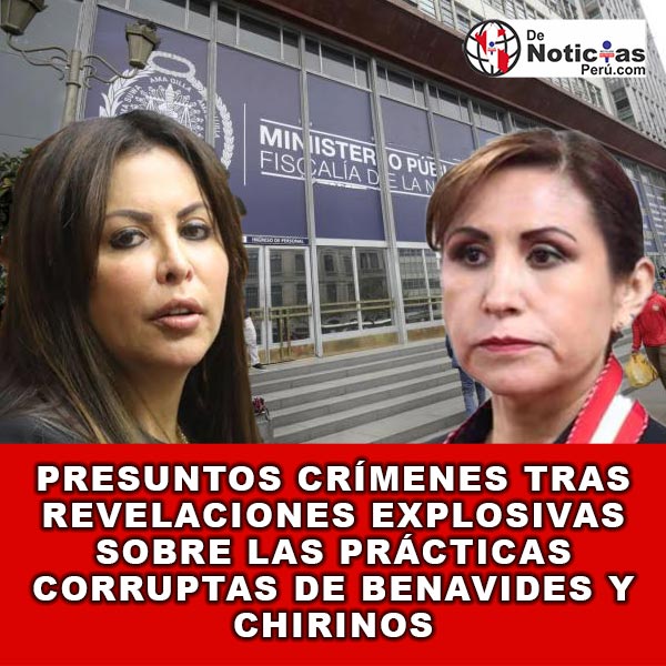 Inculpadas por la Justicia: La Fiscalía Desvela los Entretelones de la Corrupción de Benavides y Chirinos Bajo la Lupa de la Justicia quienes son Cómplices de un Sistema Corrupto que Erosiona la Democracia en Perú